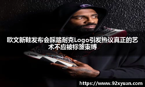 欧文新鞋发布会踩踏耐克Logo引发热议真正的艺术不应被标签束缚
